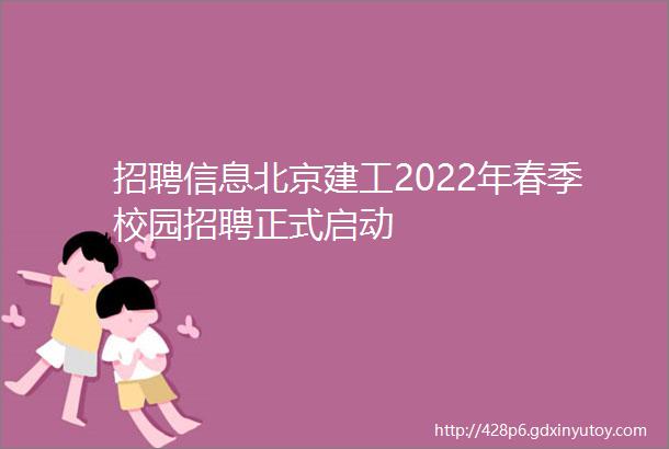 招聘信息北京建工2022年春季校园招聘正式启动